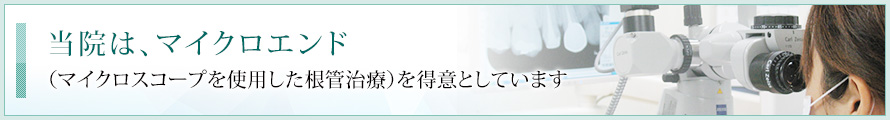 当院は、マイクロエンド（マイクロスコープを使用tした根管治療）を得意としています