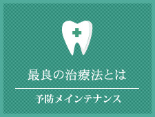 最良の治療法とは 予防メインテナンス