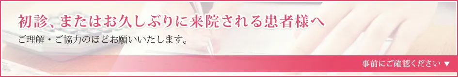 初診、またはお久しぶりに来院される患者様へ 新型コロナウイルス感染拡大防止にご協力お願いいたします。