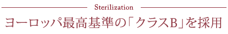 Sterilization ヨーロッパ最高基準の「クラスB」を採用